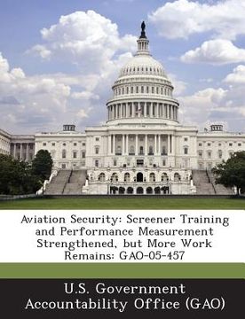 portada Aviation Security: Screener Training and Performance Measurement Strengthened, But More Work Remains: Gao-05-457 (en Inglés)