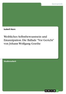 portada Weibliches Selbstbewusstsein und Emanzipation. Die Ballade Vor Gericht von Johann Wolfgang Goethe (en Alemán)