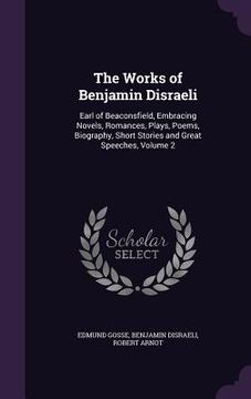 portada The Works of Benjamin Disraeli: Earl of Beaconsfield, Embracing Novels, Romances, Plays, Poems, Biography, Short Stories and Great Speeches, Volume 2 (in English)