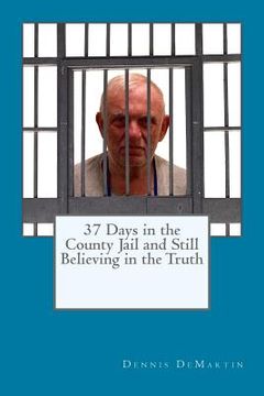 portada 37 Days in the County Jail and Still Believing in the Truth