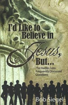 portada I'd Like to Believe in Jesus, But...: The Harder, Less Frequently Discussed Questions