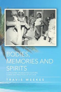 portada Bodies, Memories and Spirits: A Discourse on Selected Cultural Forms and Practices of St.Lucia (en Inglés)