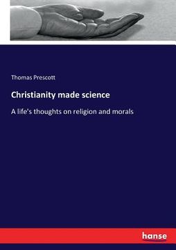 portada Christianity made science: A life's thoughts on religion and morals