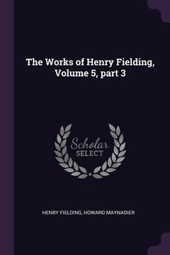 portada The Works of Henry Fielding, Volume 5, part 3 (en Inglés)