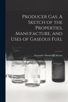 portada Producer Gas. A Sketch of the Properties, Manufacture, and Uses of Gaseous Fuel (en Inglés)