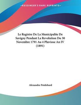 portada Le Registre De La Municipalite De Savigny Pendant La Revolution Du 30 Novembre 1791 Au 4 Pluviose An IV (1891) (en Francés)