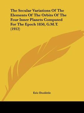 portada the secular variations of the elements of the orbits of the four inner planets computed for the epoch 1850, g.m.t. (1912) (en Inglés)