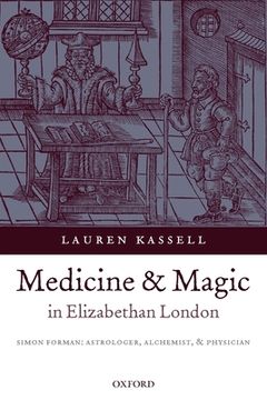portada Medicine and Magic in Elizabethan London: Simon Forman: Simon Forman - Astrologer, Alchemist, and Physician (Oxford Historical Monographs) (en Inglés)