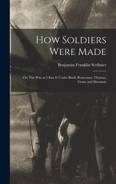 portada How Soldiers Were Made; or, The War as I Saw it Under Buell, Rosecrans, Thomas, Grant and Sherman (en Inglés)