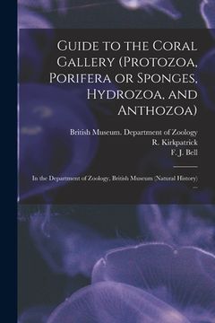 portada Guide to the Coral Gallery (Protozoa, Porifera or Sponges, Hydrozoa, and Anthozoa): in the Department of Zoology, British Museum (Natural History) ... (en Inglés)