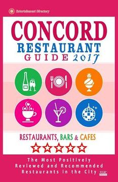 portada Concord Restaurant Guide 2017: Best Rated Restaurants in Concord, California - 500 Restaurants, Bars and Cafés recommended for Visitors, 2017 (en Inglés)