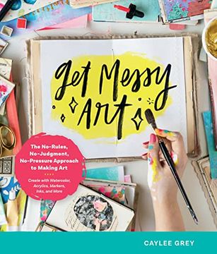 portada Get Messy Art: The No-Rules, No-Judgment, and No-Pressure Approach to Making art - Create With Watercolor, Acrylic, Markers, Inks, and More (en Inglés)