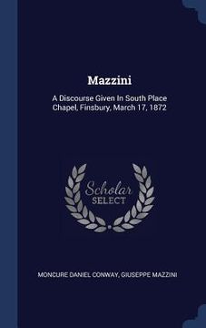 portada Mazzini: A Discourse Given In South Place Chapel, Finsbury, March 17, 1872