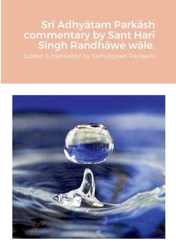 portada Srī Adhyātam Parkāsh commentary by Sant Harī Singh Randhāwe wāle.: Edited and translated by Kamalpreet Singh Pardeshi (en Inglés)