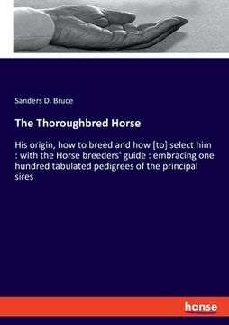 portada The Thoroughbred Horse: His origin, how to breed and how [to] select him: with the Horse breeders' guide: embracing one hundred tabulated pedi (en Inglés)