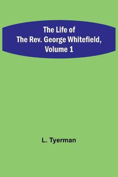 portada The Life of the Rev. George Whitefield, Volume 1 (en Inglés)