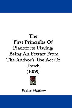 portada the first principles of pianoforte playing: being an extract from the author's the act of touch (1905) (en Inglés)