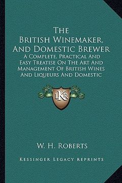 portada the british winemaker, and domestic brewer: a complete, practical and easy treatise on the art and management of british wines and liqueurs and domest (en Inglés)
