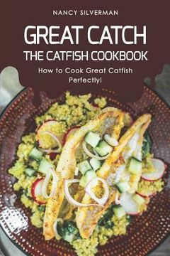portada Great Catch: The Catfish Cookbook - How to Cook Great Catfish Perfectly! (en Inglés)