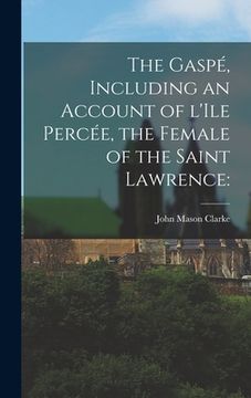 portada The Gaspé, Including an Account of L'Ile Percée, the Female of the Saint Lawrence (en Inglés)