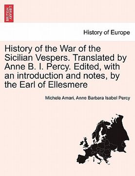 portada history of the war of the sicilian vespers. translated by anne b. i. percy. edited, with an introduction and notes, by the earl of ellesmere (in English)