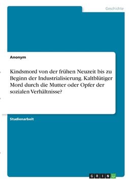 portada Kindsmord von der frühen Neuzeit bis zu Beginn der Industrialisierung. Kaltblütiger Mord durch die Mutter oder Opfer der sozialen Verhältnisse? (en Alemán)