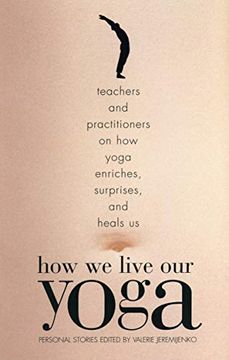 portada How we Live our Yoga: Teachers and Practitioners on how Yoga Enriches, Surprises, and Heals us: Person al Stories (in English)