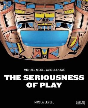 portada The Seriousness of Play: The Art of Michael Nicoll Yahgulanaas (en Inglés)