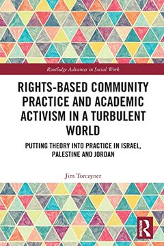 portada Rights-Based Community Practice and Academic Activism in a Turbulent World: Putting Theory Into Practice in Israel, Palestine and Jordan (Routledge Advances in Social Work) (en Inglés)