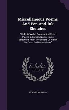 portada Miscellaneous Poems And Pen-and-ink Sketches: Chiefly Of Welsh Scenery And Noted Places In Carnarvonshire: Also Selections From The Letters Of "welsh (en Inglés)