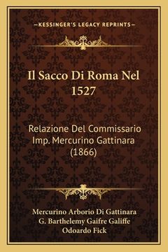 portada Il Sacco Di Roma Nel 1527: Relazione Del Commissario Imp. Mercurino Gattinara (1866) (in Italian)