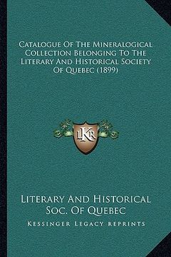portada catalogue of the mineralogical collection belonging to the literary and historical society of quebec (1899) (en Inglés)
