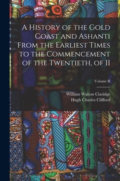 portada A History of the Gold Coast and Ashanti from the Earliest Times to the Commencement of the Twentieth, of II; Volume II (en Inglés)