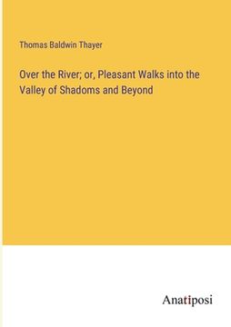 portada Over the River; or, Pleasant Walks into the Valley of Shadoms and Beyond (en Inglés)