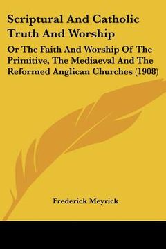 portada scriptural and catholic truth and worship: or the faith and worship of the primitive, the mediaeval and the reformed anglican churches (1908) (en Inglés)