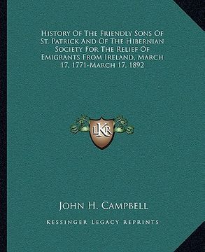 portada history of the friendly sons of st. patrick and of the hibernian society for the relief of emigrants from ireland, march 17, 1771-march 17, 1892 (en Inglés)