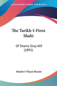 portada The Tarikh-I-Firoz Shahi: Of Shams Siraj Afíf (1891) (en Ruso)