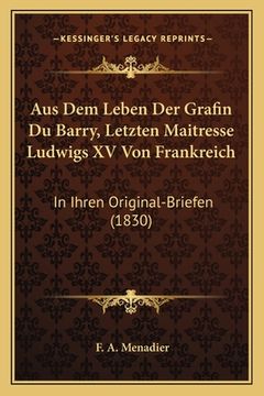 portada Aus Dem Leben Der Grafin Du Barry, Letzten Maitresse Ludwigs XV Von Frankreich: In Ihren Original-Briefen (1830) (en Alemán)