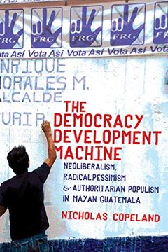 portada The Democracy Development Machine: Neoliberalism, Radical Pessimism, and Authoritarian Populism in Mayan Guatemala 