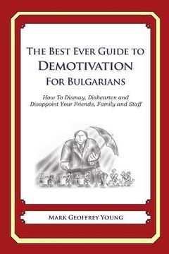 portada The Best Ever Guide to Demotivation for Bulgarians: How To Dismay, Dishearten and Disappoint Your Friends, Family and Staff (en Inglés)