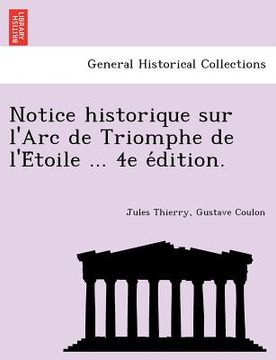 portada Notice historique sur l'Arc de Triomphe de l'Étoile ... 4e édition. (en Francés)
