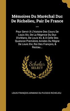 portada Mémoires Du Maréchal Duc de Richelieu, Pair de France ...: Pour Servir À l'Histoire Des Cours de Louis XIV, de la Régence Du Duc d'Orléans, de Louis ... Des François, & Restau... 
