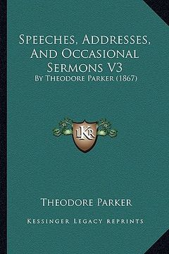 portada speeches, addresses, and occasional sermons v3: by theodore parker (1867) (en Inglés)