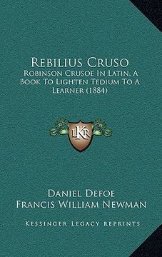 portada rebilius cruso: robinson crusoe in latin, a book to lighten tedium to a learner (1884) (in English)
