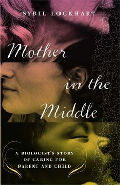 portada Mother in the Middle: A Biologist's Story of Caring for Parent and Child (en Inglés)