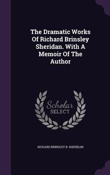 portada The Dramatic Works Of Richard Brinsley Sheridan. With A Memoir Of The Author (en Inglés)