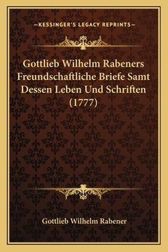 portada Gottlieb Wilhelm Rabeners Freundschaftliche Briefe Samt Dessen Leben Und Schriften (1777) (en Alemán)