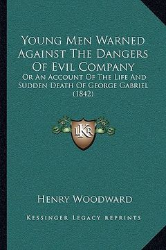 portada young men warned against the dangers of evil company: or an account of the life and sudden death of george gabriel (1842) (in English)