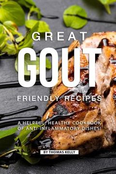 portada Great Gout Friendly Recipes: A Helpful, Healthy Cookbook of Anti-Inflammatory Dishes! (en Inglés)