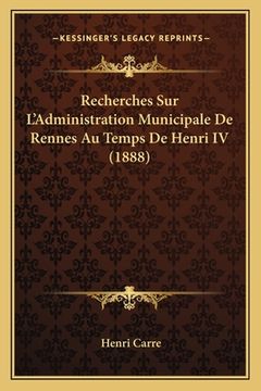 portada Recherches Sur L'Administration Municipale De Rennes Au Temps De Henri IV (1888) (en Francés)